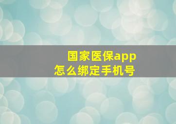 国家医保app怎么绑定手机号