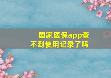 国家医保app查不到使用记录了吗