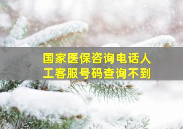 国家医保咨询电话人工客服号码查询不到