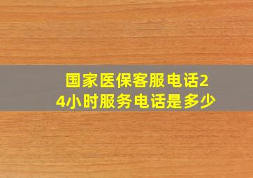 国家医保客服电话24小时服务电话是多少