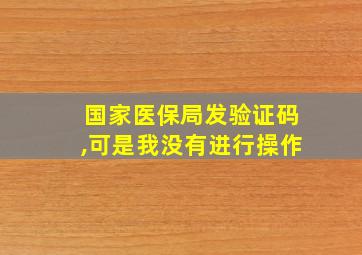 国家医保局发验证码,可是我没有进行操作