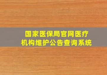 国家医保局官网医疗机构维护公告查询系统