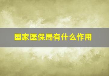 国家医保局有什么作用