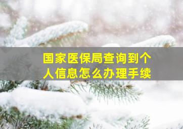 国家医保局查询到个人信息怎么办理手续