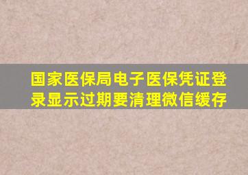 国家医保局电子医保凭证登录显示过期要清理微信缓存