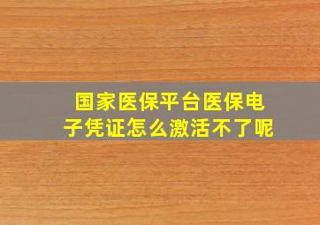 国家医保平台医保电子凭证怎么激活不了呢