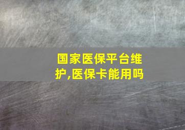 国家医保平台维护,医保卡能用吗