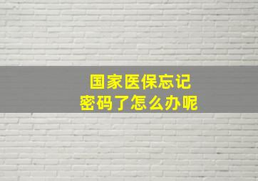 国家医保忘记密码了怎么办呢