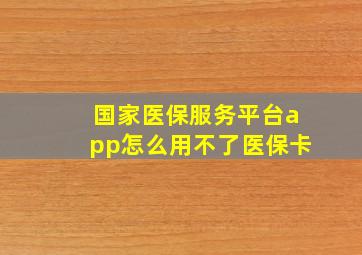 国家医保服务平台app怎么用不了医保卡