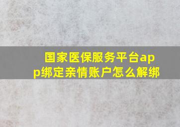 国家医保服务平台app绑定亲情账户怎么解绑