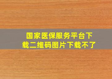 国家医保服务平台下载二维码图片下载不了