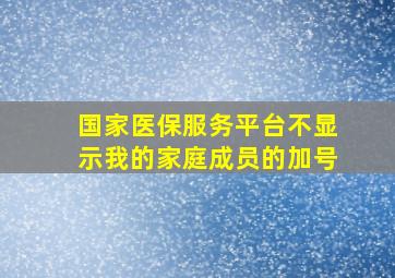 国家医保服务平台不显示我的家庭成员的加号