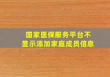 国家医保服务平台不显示添加家庭成员信息