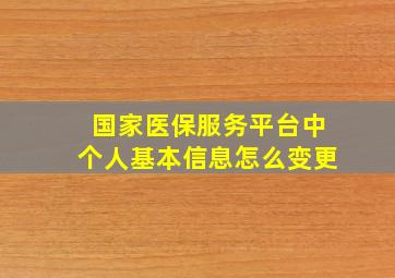 国家医保服务平台中个人基本信息怎么变更