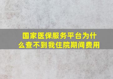 国家医保服务平台为什么查不到我住院期间费用