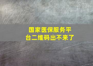 国家医保服务平台二维码出不来了