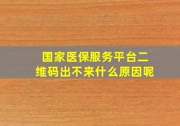 国家医保服务平台二维码出不来什么原因呢