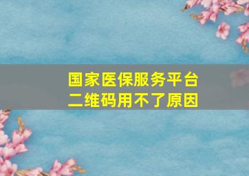 国家医保服务平台二维码用不了原因