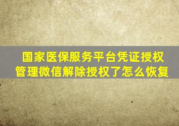 国家医保服务平台凭证授权管理微信解除授权了怎么恢复