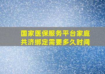 国家医保服务平台家庭共济绑定需要多久时间