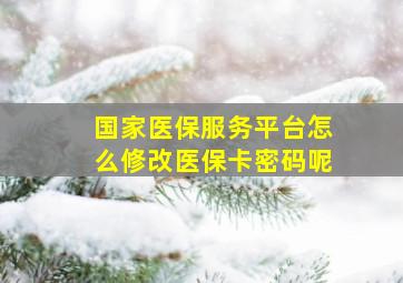 国家医保服务平台怎么修改医保卡密码呢