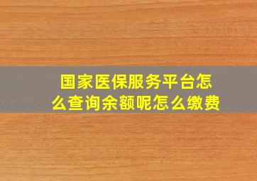 国家医保服务平台怎么查询余额呢怎么缴费