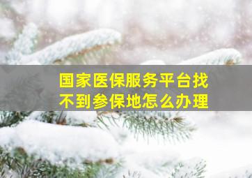 国家医保服务平台找不到参保地怎么办理