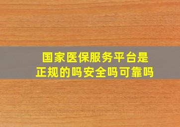 国家医保服务平台是正规的吗安全吗可靠吗