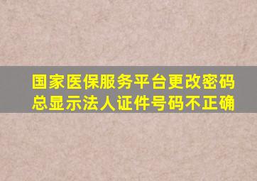 国家医保服务平台更改密码总显示法人证件号码不正确