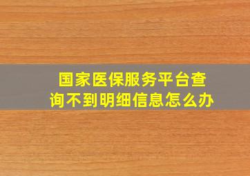 国家医保服务平台查询不到明细信息怎么办