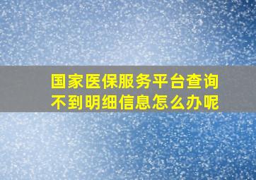 国家医保服务平台查询不到明细信息怎么办呢