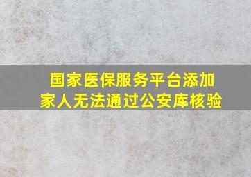 国家医保服务平台添加家人无法通过公安库核验