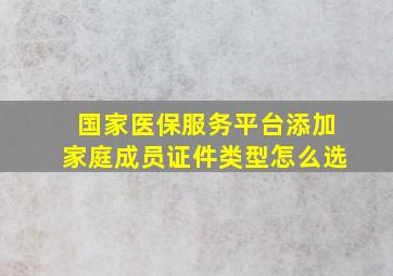 国家医保服务平台添加家庭成员证件类型怎么选