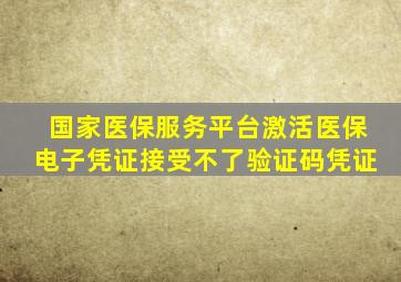 国家医保服务平台激活医保电子凭证接受不了验证码凭证