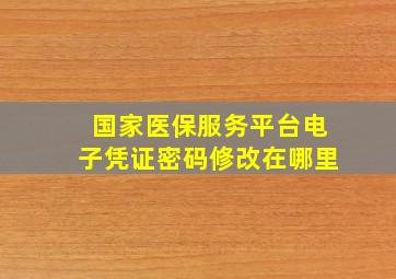 国家医保服务平台电子凭证密码修改在哪里