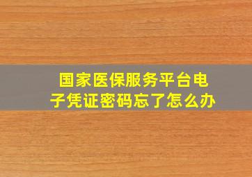 国家医保服务平台电子凭证密码忘了怎么办