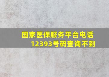 国家医保服务平台电话12393号码查询不到