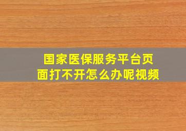 国家医保服务平台页面打不开怎么办呢视频