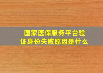 国家医保服务平台验证身份失败原因是什么