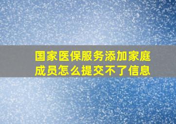 国家医保服务添加家庭成员怎么提交不了信息