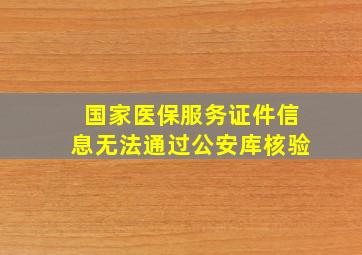 国家医保服务证件信息无法通过公安库核验