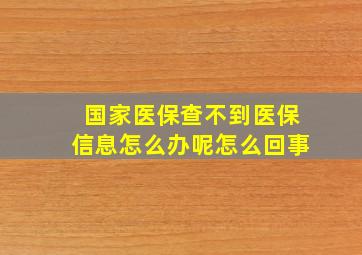 国家医保查不到医保信息怎么办呢怎么回事