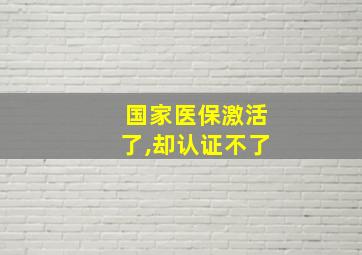 国家医保激活了,却认证不了