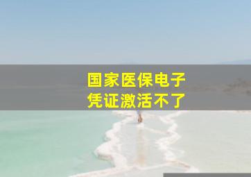 国家医保电子凭证激活不了