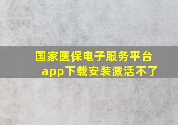 国家医保电子服务平台app下载安装激活不了