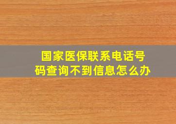 国家医保联系电话号码查询不到信息怎么办