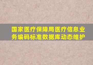 国家医疗保障局医疗信息业务编码标准数据库动态维护