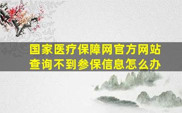 国家医疗保障网官方网站查询不到参保信息怎么办