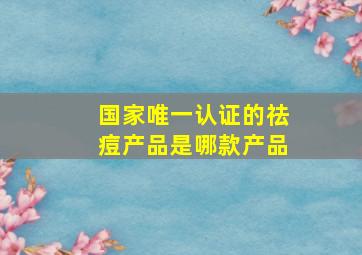 国家唯一认证的祛痘产品是哪款产品