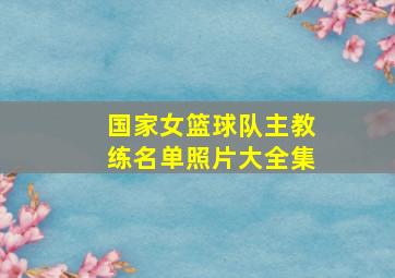 国家女篮球队主教练名单照片大全集